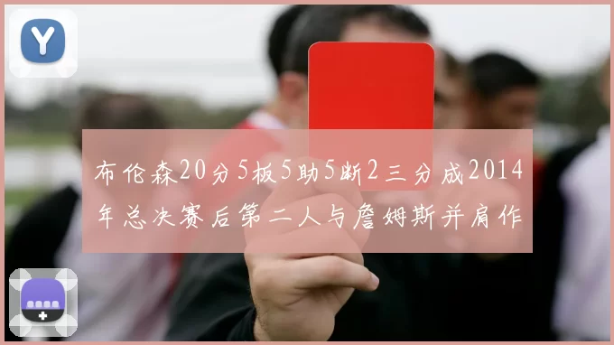 布伦森20分5板5助5断2三分成2014年总决赛后第二人与詹姆斯并肩作战