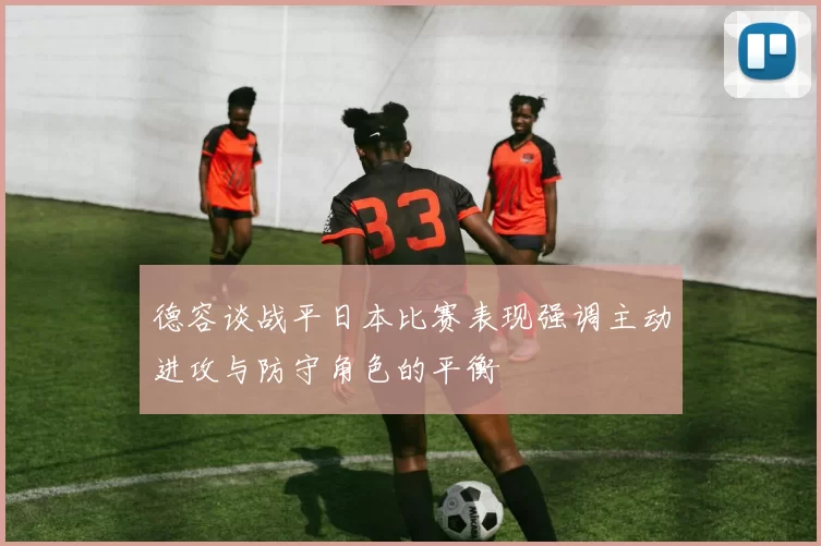 德容谈战平日本比赛表现强调主动进攻与防守角色的平衡