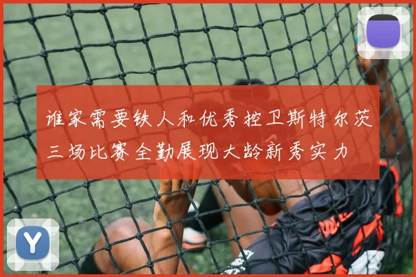 谁家需要铁人和优秀控卫斯特尔茨三场比赛全勤展现大龄新秀实力