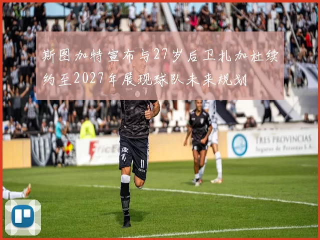 斯图加特宣布与27岁后卫扎加杜续约至2027年展现球队未来规划