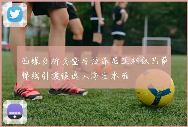 西媒分析戈登与拉菲尼亚相似巴萨锋线引援候选人浮出水面