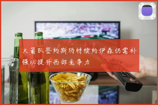 火箭队签约斯玛特续约伊森仍需补强以提升西部竞争力