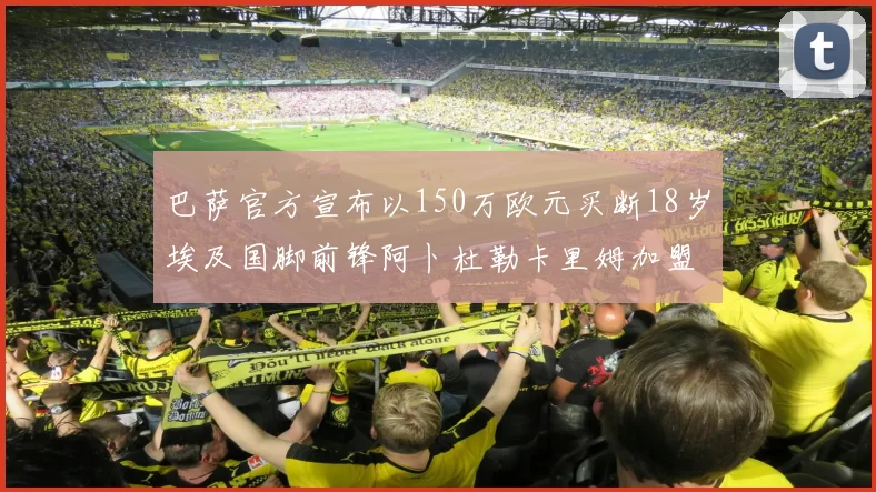 巴萨官方宣布以150万欧元买断18岁埃及国脚前锋阿卜杜勒卡里姆加盟球队