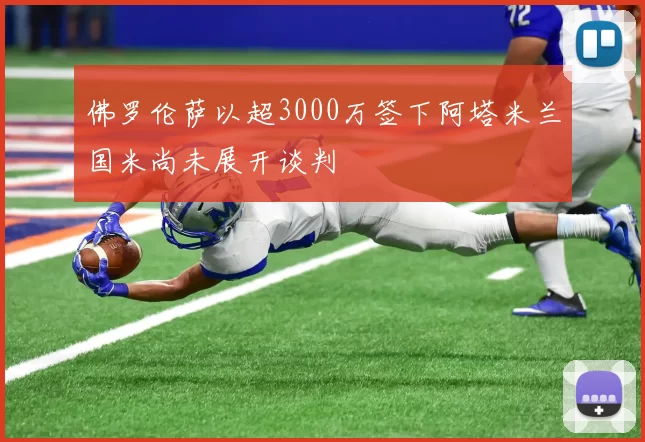 佛罗伦萨以超3000万签下阿塔米兰国米尚未展开谈判