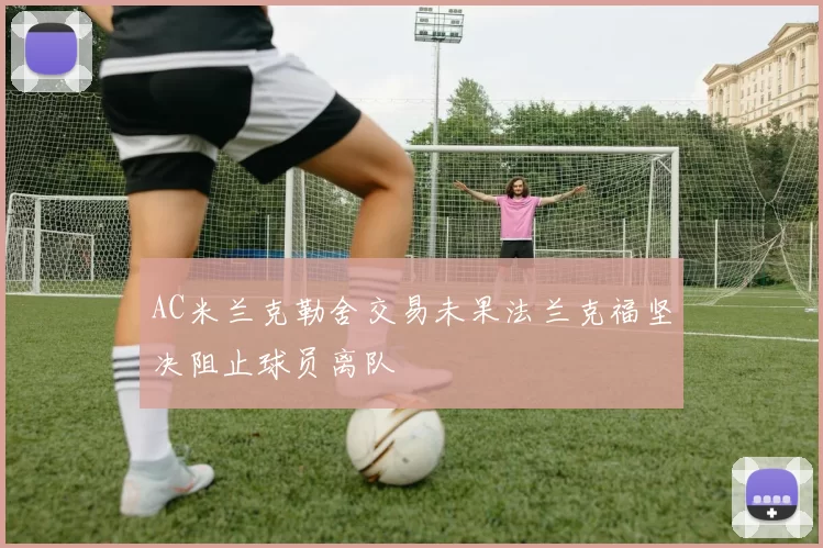 AC米兰克勒舍交易未果法兰克福坚决阻止球员离队
