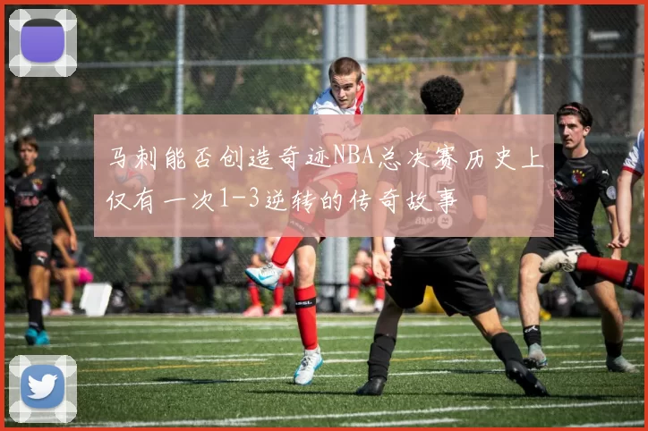 马刺能否创造奇迹NBA总决赛历史上仅有一次1-3逆转的传奇故事
