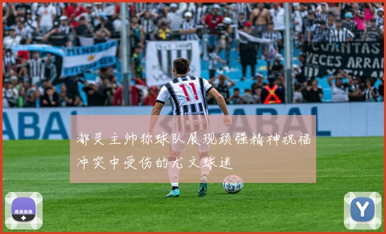 都灵主帅称球队展现顽强精神祝福冲突中受伤的尤文球迷