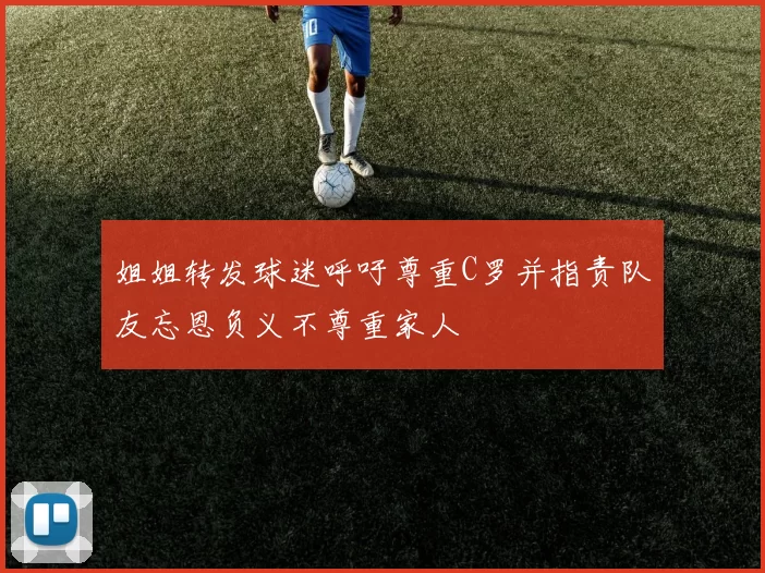 姐姐转发球迷呼吁尊重C罗并指责队友忘恩负义不尊重家人